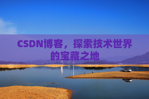 CSDN博客，探索技术世界的宝藏之地