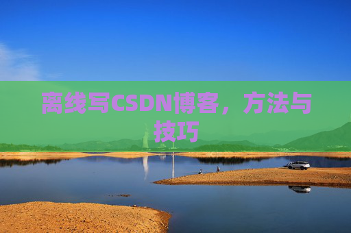 离线写CSDN博客，方法与技巧