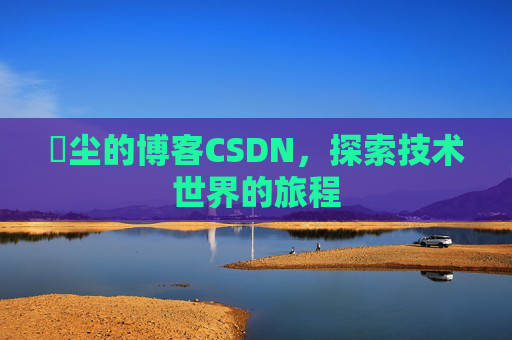 玦尘的博客CSDN，探索技术世界的旅程